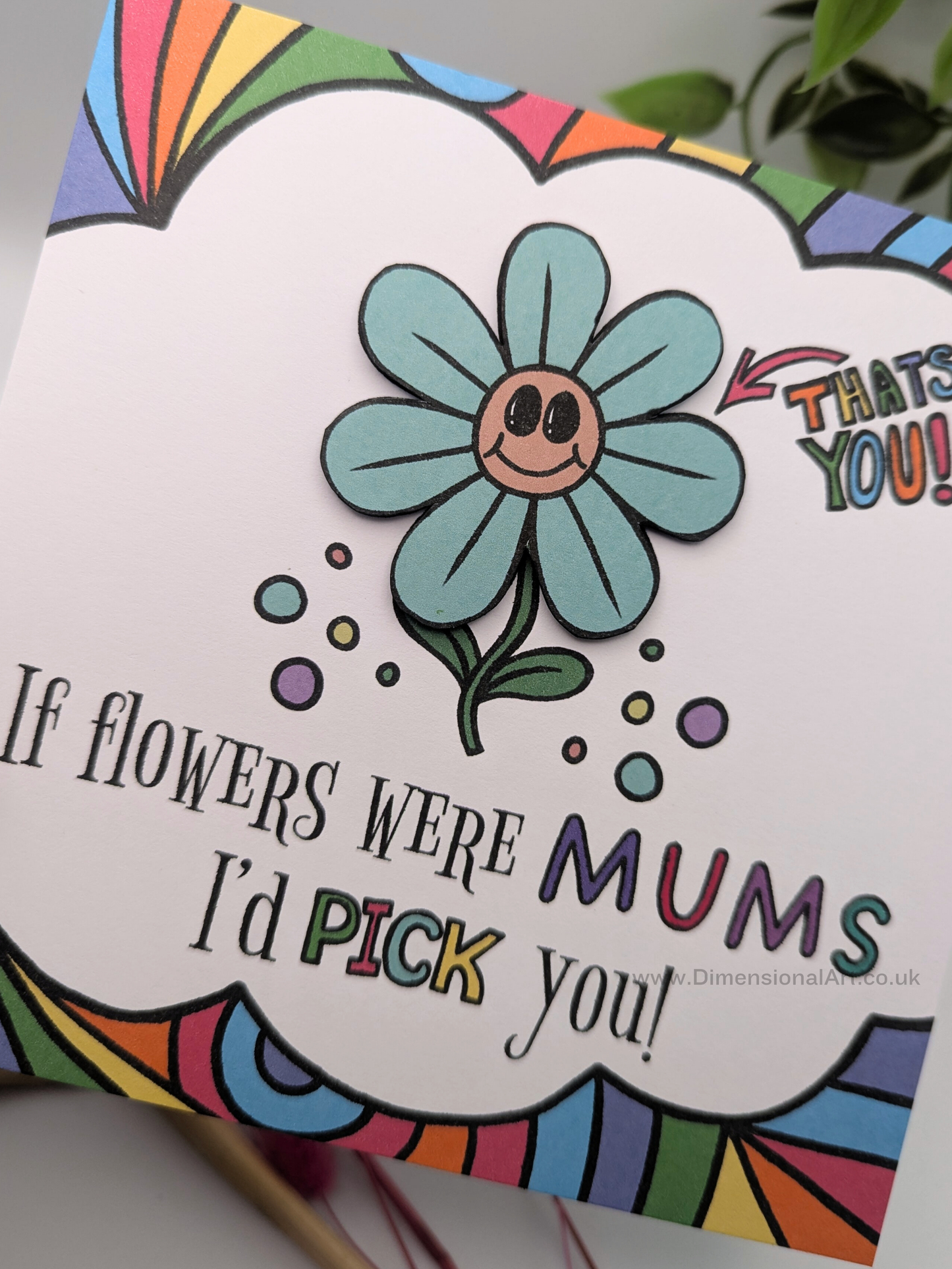 If Flowers were MUMS , I'd pick you Mothers Day card