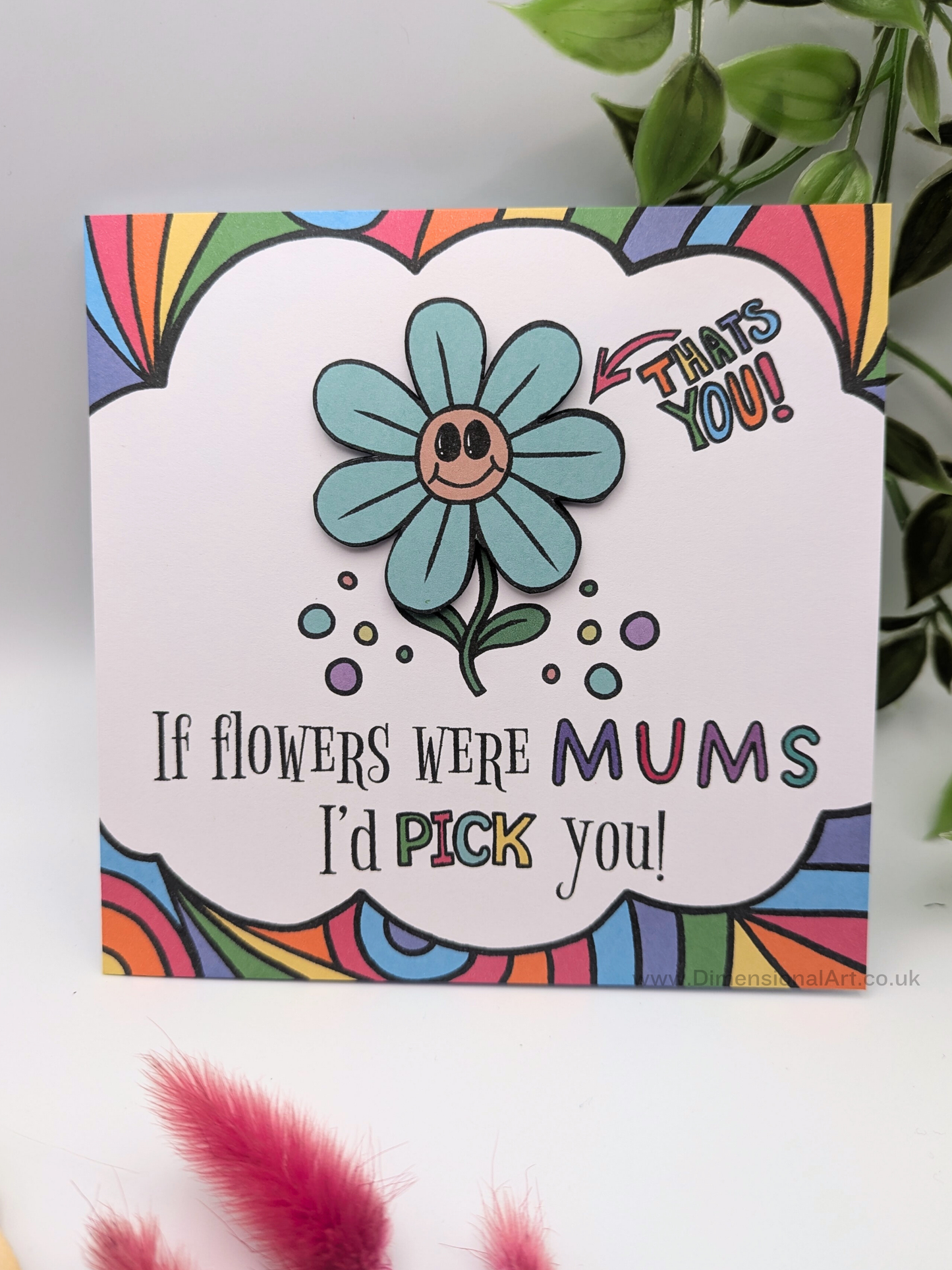 If Flowers were MUMS , I'd pick you  Mothers Day card